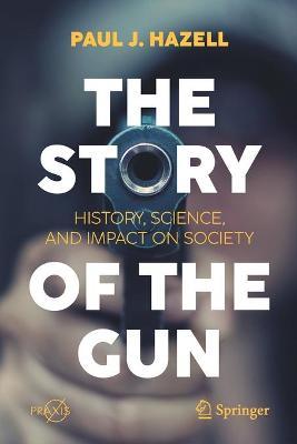 The Story of the Gun: History, Science, and Impact on Society - Paul J. Hazell