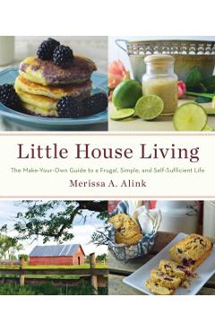Little House Living: The Make-Your-Own Guide to a Frugal, Simple, and Self-Sufficient Life - Merissa A. Alink