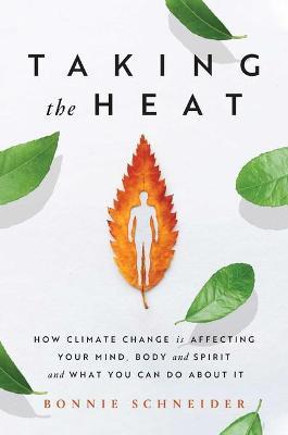 Taking the Heat: How Climate Change Is Affecting Your Mind, Body, and Spirit and What You Can Do about It - Bonnie Schneider