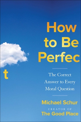 How to Be Perfect: The Correct Answer to Every Moral Question - Michael Schur