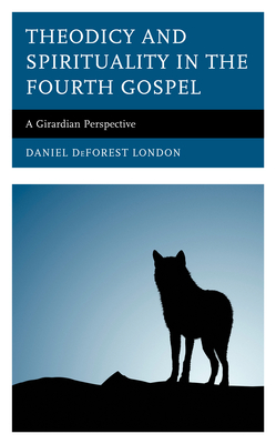 Theodicy and Spirituality in the Fourth Gospel: A Girardian Perspective - Daniel Deforest London