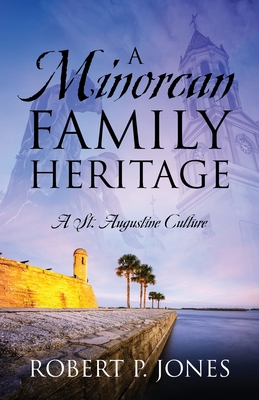 A Minorcan Family Heritage: A St. Augustine Culture - Robert P. Jones
