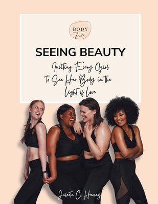 Seeing Beauty: Inviting Every Girl to See Her Body in the Light of Love - Juleeta C. Harvey