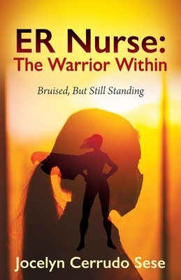 ER Nurse: The Warrior Within: Bruised, But Still Standing - Jocelyn Cerrudo Sese