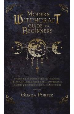 Modern Witchcraft Guide for Beginners: Starter Kit of Wiccan History Practical Magick, Spells & Rituals with Crystals, Candles, & Herbs - Glinda Porter