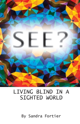 See?: Living Blind in a Sighted World - Sandra Fortier
