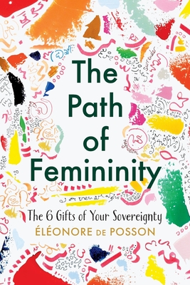 The Path of Femininity; The 6 Gifts of Your Sovereignty - El�onore De Posson
