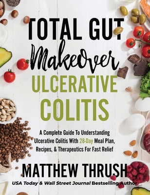 Total Gut Makeover: Ulcerative Colitis: A Complete Guide To Understanding Ulcerative Colitis With 28-Day Meal Plan, Recipes, & Therapeutic - Matthew Thrush