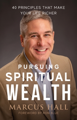 Pursuing Spiritual Wealth: 40 Principles That Make Your Life Richer - Marcus Hall