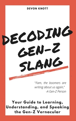 Decoding Gen-Z Slang: Your Guide to Learning, Understanding, and Speaking the Gen-Z Vernacular - Devon Knott