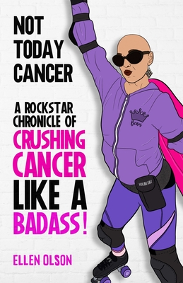 Not Today Cancer: A Rockstar Chronicle of Crushing Cancer like a BADASS! - Ellen Olson