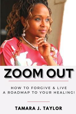 Zoom Out: How to Forgive and Live, A Roadmap to Your Healing - Tamara Taylor