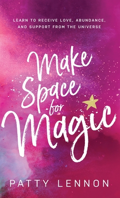 Make Space for Magic: Learn to Receive Love, Abundance, and Support from the Universe - Patty Lennon