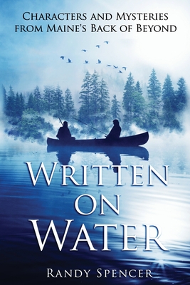 Written on Water: Characters and Mysteries from Maine's Back of Beyond - Randy Spencer