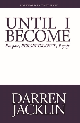 Until I Become: Purpose, Perserverance, Payoff - Darren Jacklin