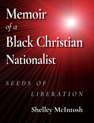 Memoir of a Black Christian Nationalist: Seeds of Liberation - Ed D. Shelley Mcintosh