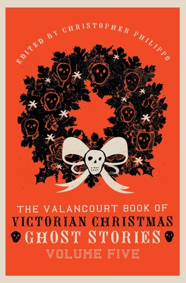 The Valancourt Book of Victorian Christmas Ghost Stories, Volume Five - Christopher Philippo