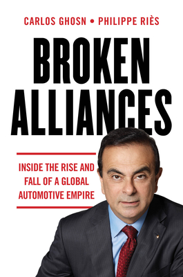 Broken Alliances: Inside the Rise and Fall of a Global Automotive Empire - Carlos Ghosn
