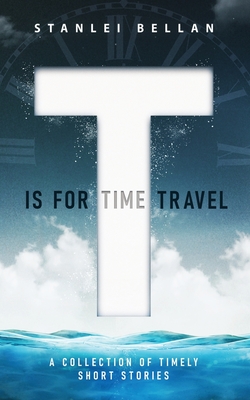 Coperta cărții 'T Is for Time Travel: A collection of timely short stories - Stanlei Bellan'