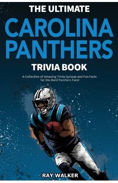 The Ultimate Carolina Panthers Trivia Book: A Collection of Amazing Trivia Quizzes and Fun Facts for Die-Hard Panthers Fans! - Ray Walker
