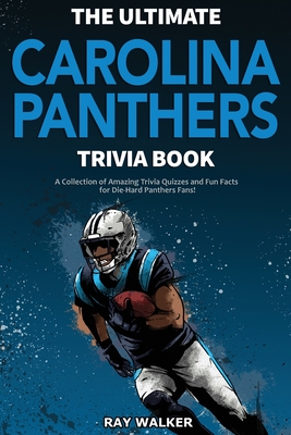 The Ultimate Carolina Panthers Trivia Book: A Collection of Amazing Trivia Quizzes and Fun Facts for Die-Hard Panthers Fans! - Ray Walker