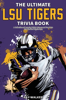 The Ultimate LSU Tigers Trivia Book: A Collection of Amazing Trivia Quizzes and Fun Facts for Die-Hard Tigers Fans! - Ray Walker