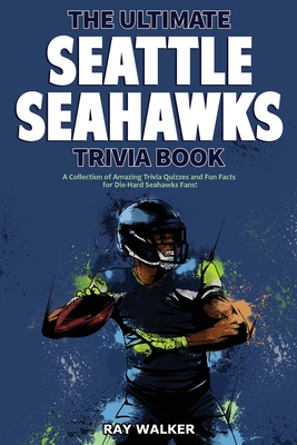 The Ultimate Seattle Seahawks Trivia Book: A Collection of Amazing Trivia Quizzes and Fun Facts for Die-Hard Seahawks Fans! - Ray Walker