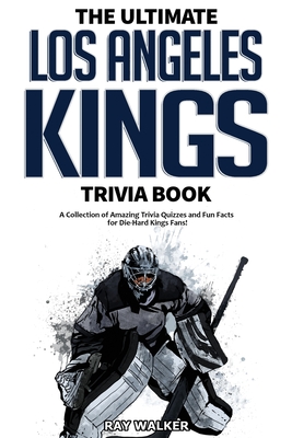 The Ultimate Los Angeles Kings Trivia Book: A Collection of Amazing Trivia Quizzes and Fun Facts for Die-Hard Kings Fans! - Ray Walker