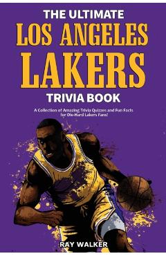 The Ultimate Los Angeles Lakers Trivia Book: A Collection of Amazing Trivia Quizzes and Fun Facts for Die-Hard L.A. Lakers Fans! - Ray Walker