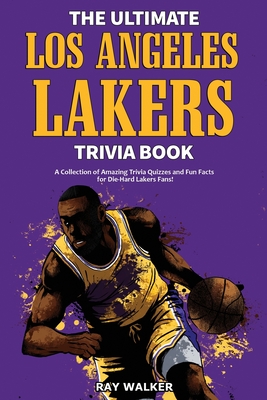 The Ultimate Los Angeles Lakers Trivia Book: A Collection of Amazing Trivia Quizzes and Fun Facts for Die-Hard L.A. Lakers Fans! - Ray Walker