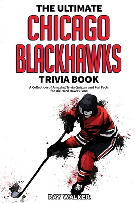 The Ultimate Chicago Blackhawks Trivia Book: A Collection of Amazing Trivia Quizzes and Fun Facts for Die-Hard Hawks Fans! - 