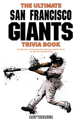 The Ultimate San Francisco Giants Trivia Book: A Collection of Amazing Trivia Quizzes and Fun Facts for Die-Hard Giants Fans! - Ray Walker