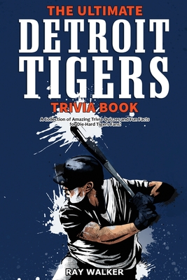 The Ultimate Detroit Tigers Trivia Book: A Collection of Amazing Trivia Quizzes and Fun Facts for Die-Hard Tigers Fans! - Ray Walker