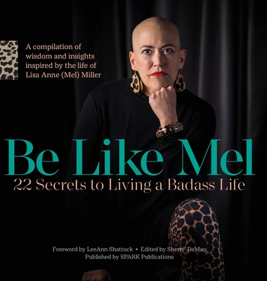 Be Like Mel: 22 Secrets to Living a Badass Life - Leeann Shattuck