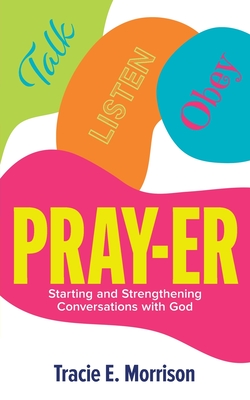 Pray-Er: Talk, Listen, Obey: Starting and Strengthening Conversations with God - Tracie E. Morrison