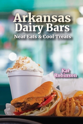 Arkansas Dairy Bars: Neat Eats and Cool Treats - Kat Robinson