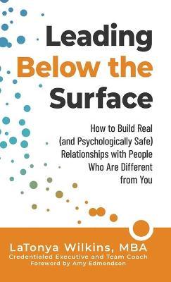 Leading Below the Surface: How to Build Real (and Psychologically Safe) Relationships with People Who Are Different from You - Latonya Wilkins