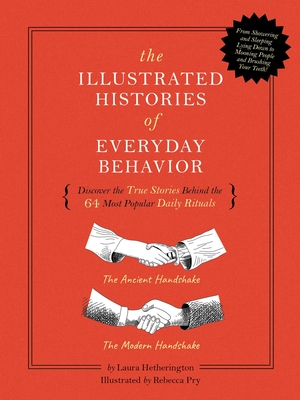 The Illustrated Histories of Everyday Behavior: Discover the True Stories Behind the 64 Most Popular Daily Rituals - Laura Hetherington