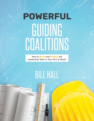 Powe​​rful Guiding Coalitions: How to Build and Sustain the Leadership Team in Your Plc - Bill Hall