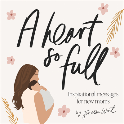 A Heart So Full: Inspirational Messages for New Moms - Jenessa Wait