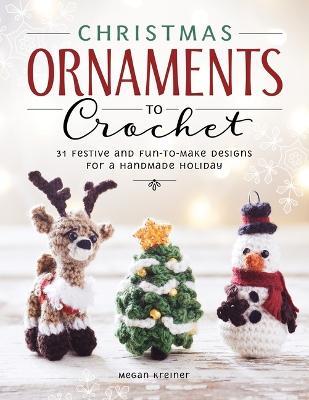 Christmas Ornaments to Crochet: 31 Festive and Fun-To-Make Designs for a Handmade Holiday - 