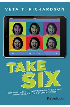 Coperta cărții 'Take Six: Essential Habits to Own Your Destiny, Overcome Challenges, and Unlock Opportunities - Veta T. Richardson'