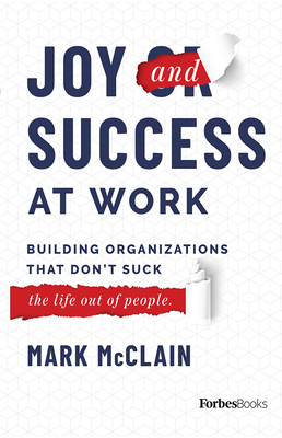 Joy and Success at Work: Building Organizations That Don't Suck (the Life Out of People) - Mark Mcclain