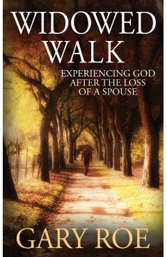 Widowed Walk: Experiencing God After the Loss of a Spouse - Gary Roe