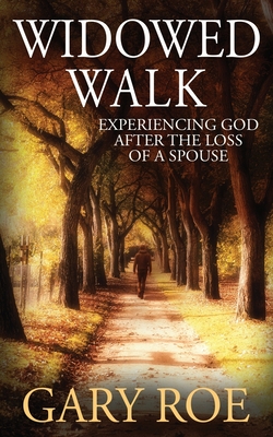 Widowed Walk: Experiencing God After the Loss of a Spouse - Gary Roe