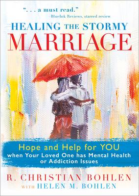 Healing the Stormy Marriage: Hope and Help for You When Your Loved One Has Mental Health or Addiction Issues - R. Christian Bohlen