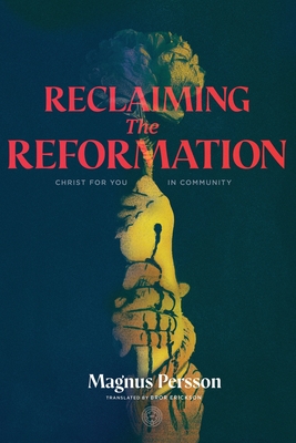 Reclaiming the Reformation: Christ for You in Community - Magnus Persson