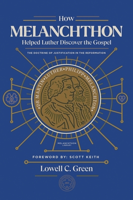How Melanchthon Helped Luther the Gospel: The Doctrine of Justification in the Reformation - Lowell Green