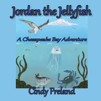 Jordan the Jellyfish: A Chesapeake Bay Adventure - Cynthia R. Freland