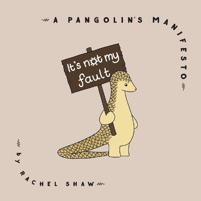 It's Not My Fault: A Pangolin's Manifesto - Rachel Shaw